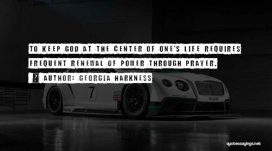 Georgia Harkness Quotes: To Keep God At The Center Of One's Life Requires Frequent Renewal Of Power Through Prayer.