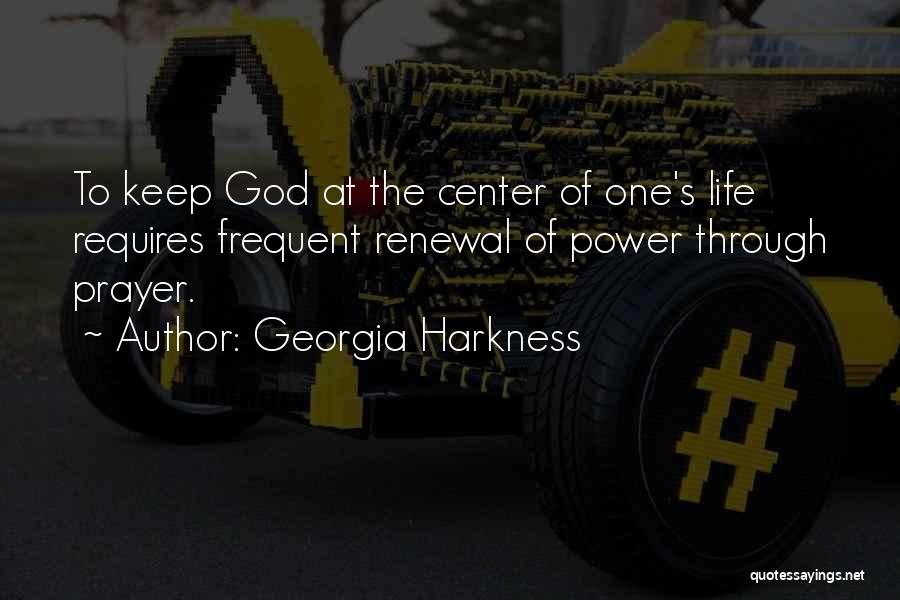 Georgia Harkness Quotes: To Keep God At The Center Of One's Life Requires Frequent Renewal Of Power Through Prayer.