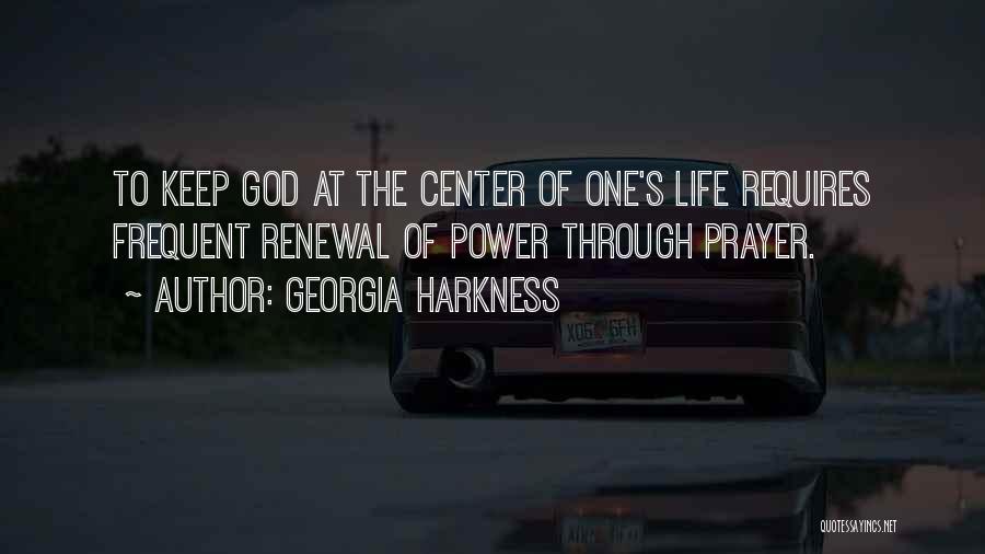 Georgia Harkness Quotes: To Keep God At The Center Of One's Life Requires Frequent Renewal Of Power Through Prayer.