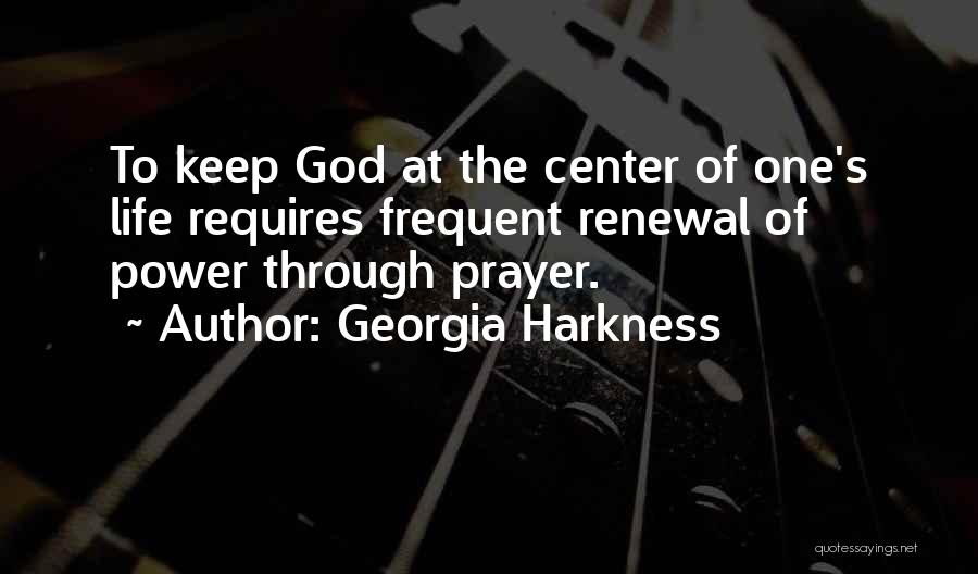 Georgia Harkness Quotes: To Keep God At The Center Of One's Life Requires Frequent Renewal Of Power Through Prayer.