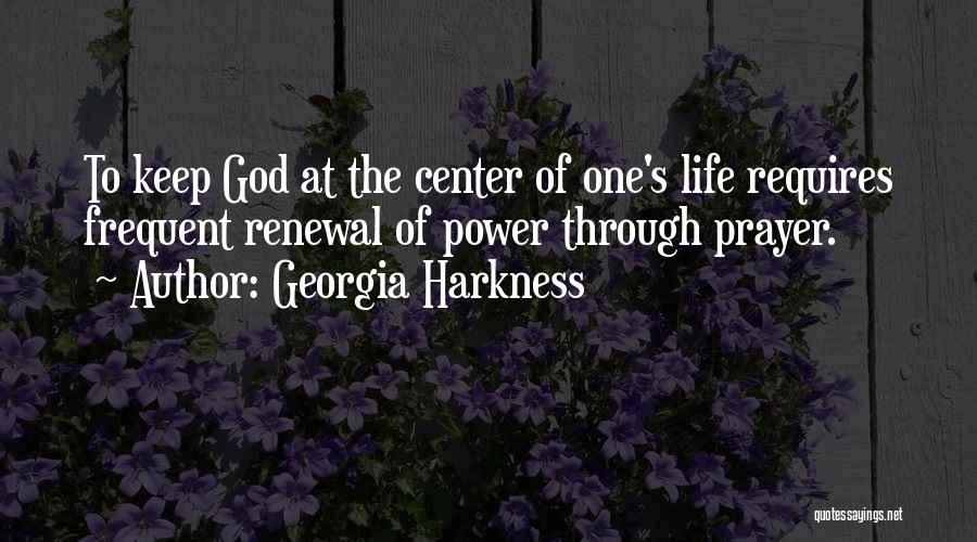 Georgia Harkness Quotes: To Keep God At The Center Of One's Life Requires Frequent Renewal Of Power Through Prayer.