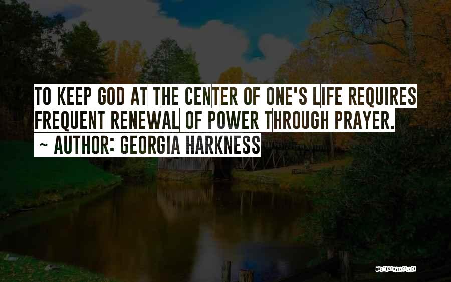 Georgia Harkness Quotes: To Keep God At The Center Of One's Life Requires Frequent Renewal Of Power Through Prayer.