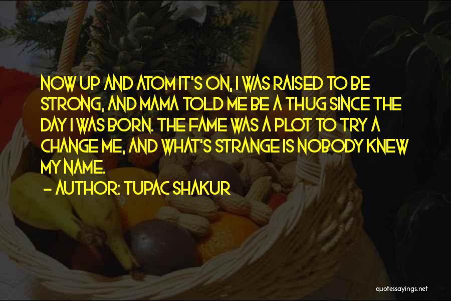 Tupac Shakur Quotes: Now Up And Atom It's On, I Was Raised To Be Strong, And Mama Told Me Be A Thug Since