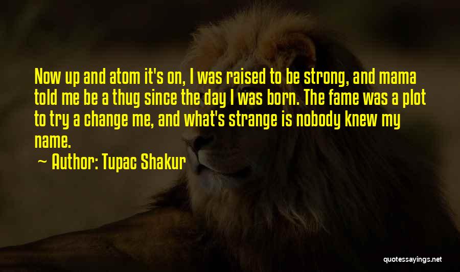 Tupac Shakur Quotes: Now Up And Atom It's On, I Was Raised To Be Strong, And Mama Told Me Be A Thug Since