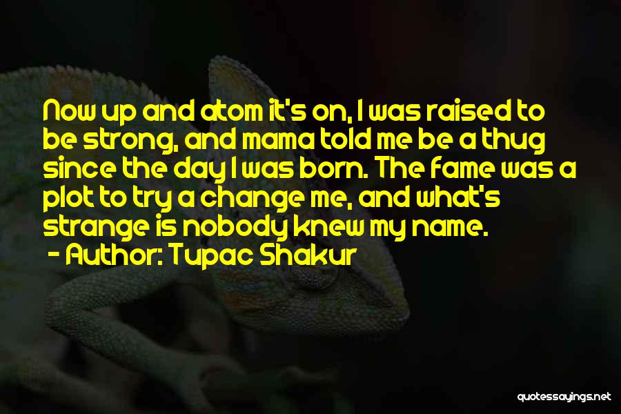 Tupac Shakur Quotes: Now Up And Atom It's On, I Was Raised To Be Strong, And Mama Told Me Be A Thug Since