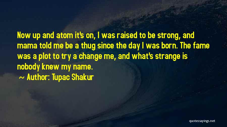 Tupac Shakur Quotes: Now Up And Atom It's On, I Was Raised To Be Strong, And Mama Told Me Be A Thug Since