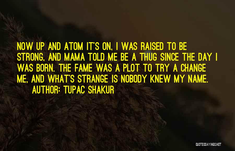 Tupac Shakur Quotes: Now Up And Atom It's On, I Was Raised To Be Strong, And Mama Told Me Be A Thug Since