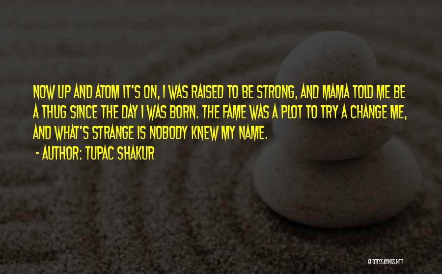 Tupac Shakur Quotes: Now Up And Atom It's On, I Was Raised To Be Strong, And Mama Told Me Be A Thug Since