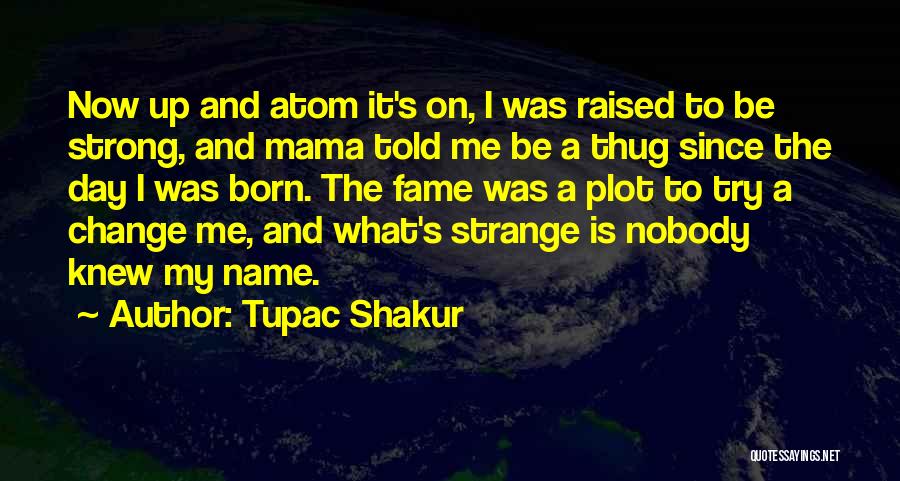 Tupac Shakur Quotes: Now Up And Atom It's On, I Was Raised To Be Strong, And Mama Told Me Be A Thug Since