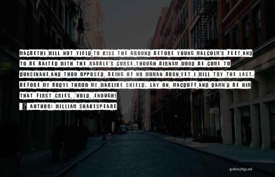 William Shakespeare Quotes: Macbethi Will Not Yield,to Kiss The Ground Before Young Malcolm's Feet,and To Be Baited With The Rabble's Curse.though Birnam Wood