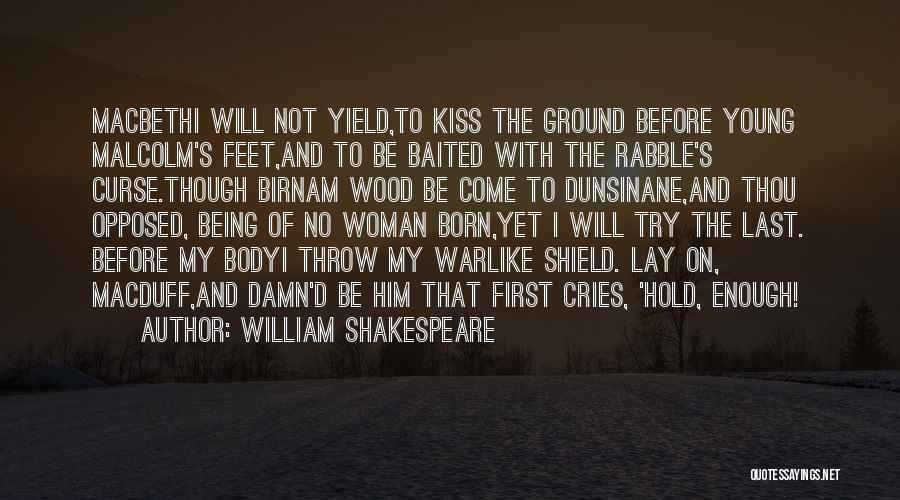 William Shakespeare Quotes: Macbethi Will Not Yield,to Kiss The Ground Before Young Malcolm's Feet,and To Be Baited With The Rabble's Curse.though Birnam Wood