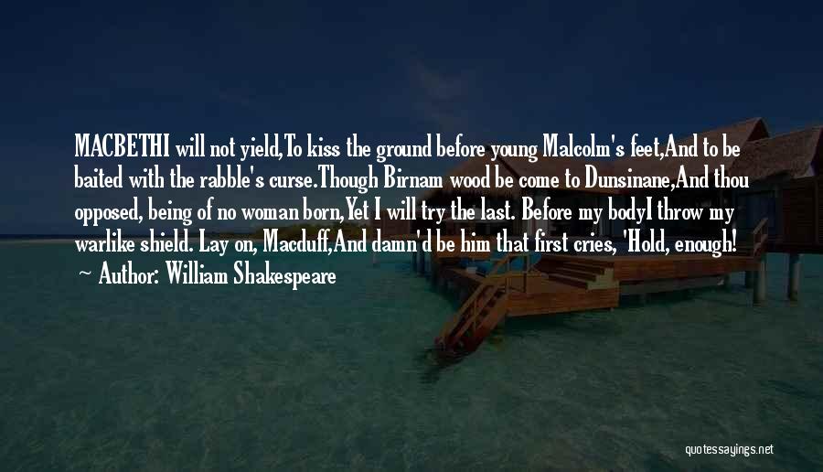 William Shakespeare Quotes: Macbethi Will Not Yield,to Kiss The Ground Before Young Malcolm's Feet,and To Be Baited With The Rabble's Curse.though Birnam Wood