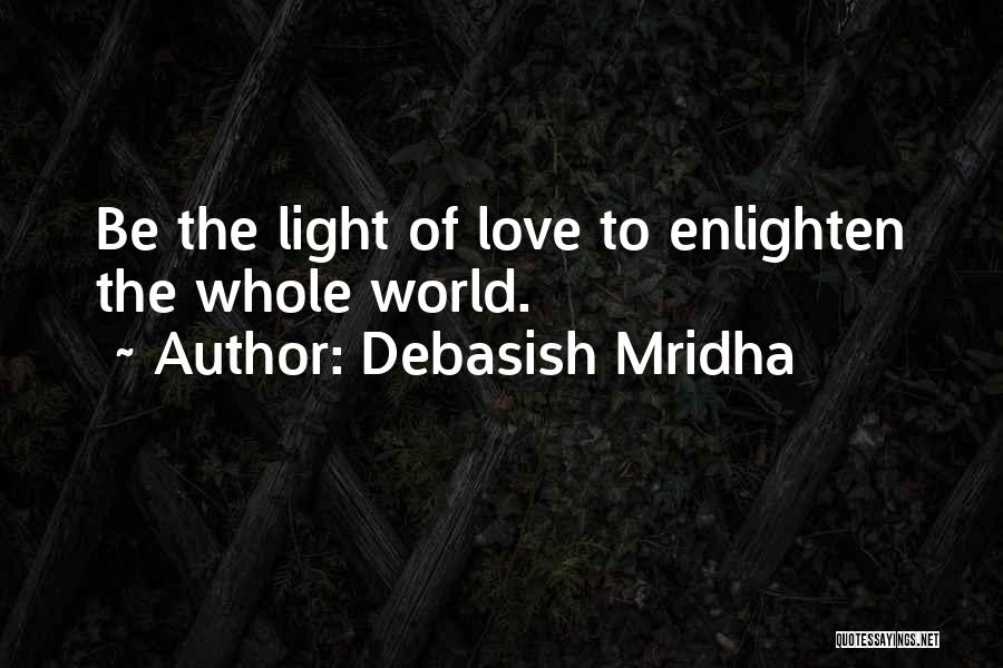 Debasish Mridha Quotes: Be The Light Of Love To Enlighten The Whole World.