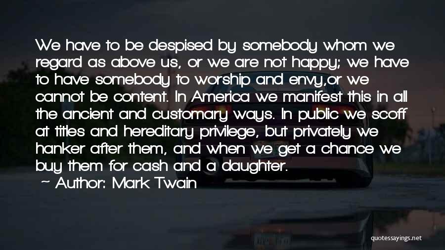 Mark Twain Quotes: We Have To Be Despised By Somebody Whom We Regard As Above Us, Or We Are Not Happy; We Have