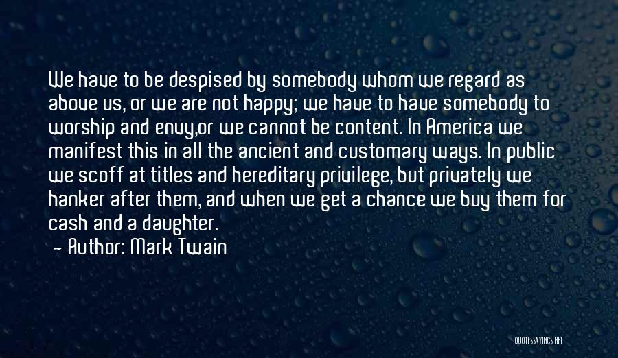 Mark Twain Quotes: We Have To Be Despised By Somebody Whom We Regard As Above Us, Or We Are Not Happy; We Have