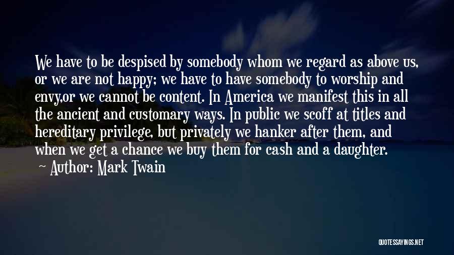 Mark Twain Quotes: We Have To Be Despised By Somebody Whom We Regard As Above Us, Or We Are Not Happy; We Have