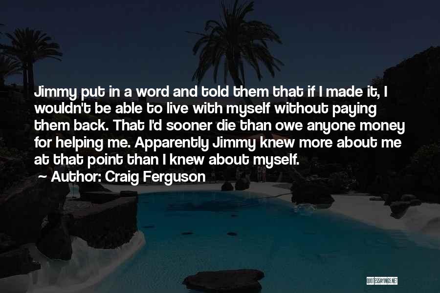 Craig Ferguson Quotes: Jimmy Put In A Word And Told Them That If I Made It, I Wouldn't Be Able To Live With