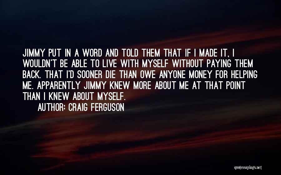Craig Ferguson Quotes: Jimmy Put In A Word And Told Them That If I Made It, I Wouldn't Be Able To Live With