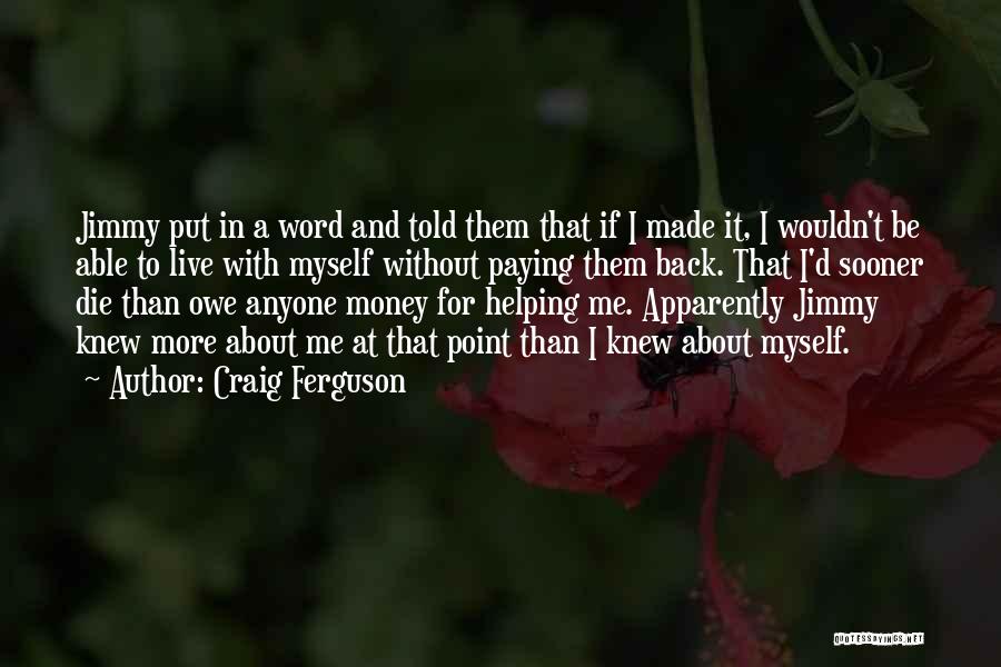 Craig Ferguson Quotes: Jimmy Put In A Word And Told Them That If I Made It, I Wouldn't Be Able To Live With