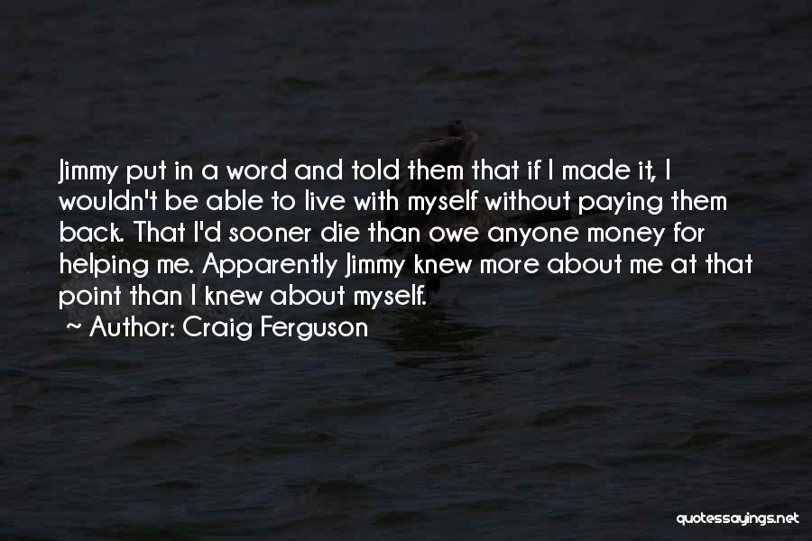 Craig Ferguson Quotes: Jimmy Put In A Word And Told Them That If I Made It, I Wouldn't Be Able To Live With