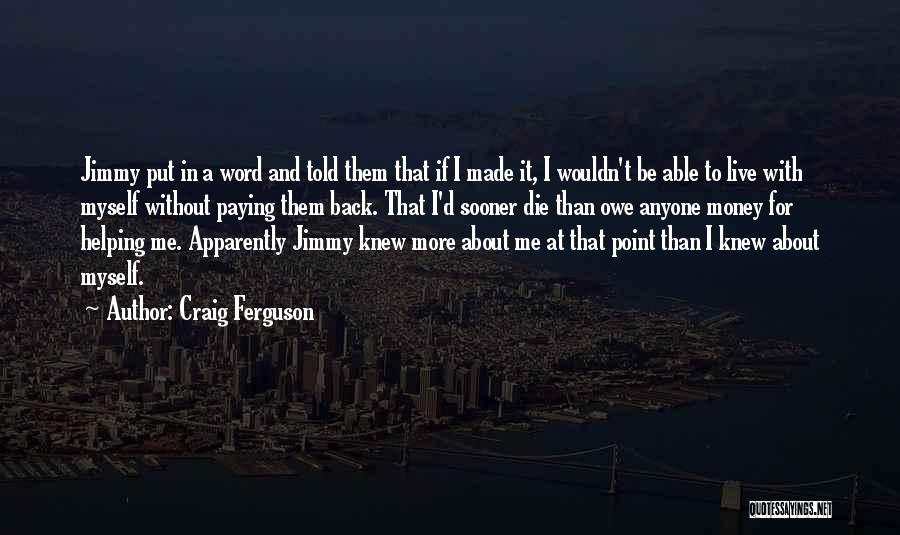 Craig Ferguson Quotes: Jimmy Put In A Word And Told Them That If I Made It, I Wouldn't Be Able To Live With