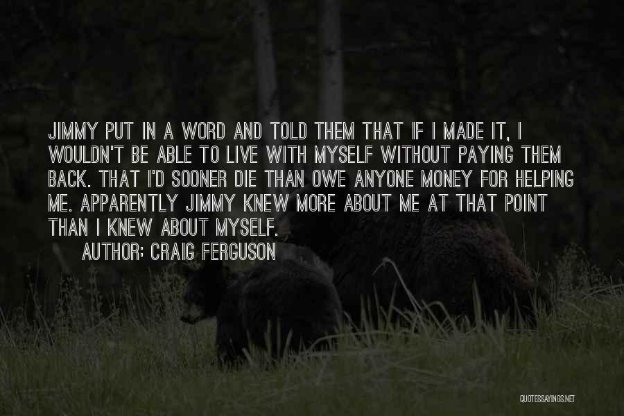 Craig Ferguson Quotes: Jimmy Put In A Word And Told Them That If I Made It, I Wouldn't Be Able To Live With