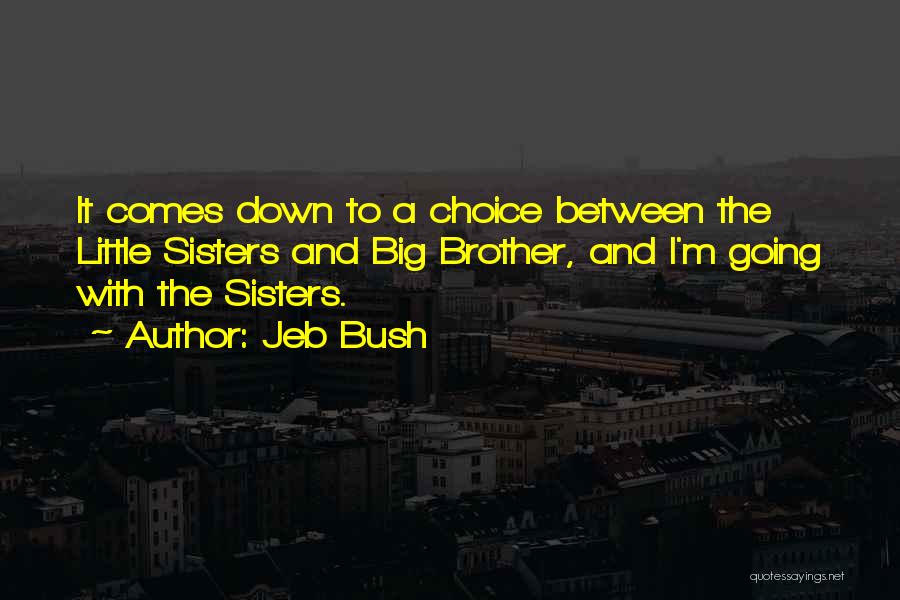 Jeb Bush Quotes: It Comes Down To A Choice Between The Little Sisters And Big Brother, And I'm Going With The Sisters.