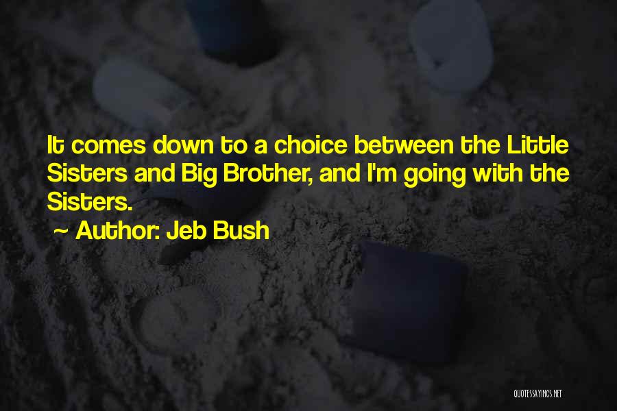 Jeb Bush Quotes: It Comes Down To A Choice Between The Little Sisters And Big Brother, And I'm Going With The Sisters.