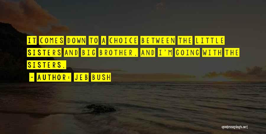 Jeb Bush Quotes: It Comes Down To A Choice Between The Little Sisters And Big Brother, And I'm Going With The Sisters.