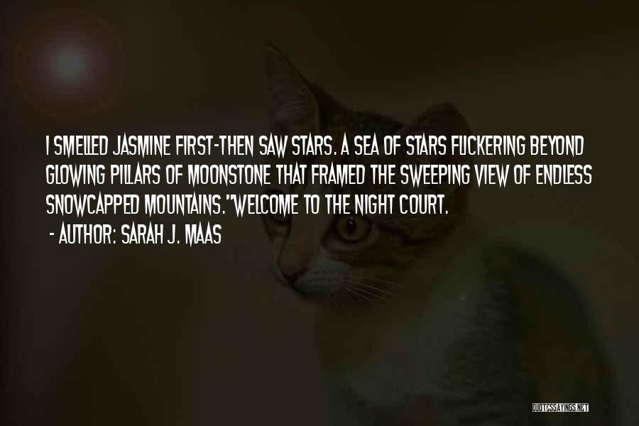 Sarah J. Maas Quotes: I Smelled Jasmine First-then Saw Stars. A Sea Of Stars Flickering Beyond Glowing Pillars Of Moonstone That Framed The Sweeping