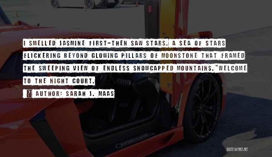 Sarah J. Maas Quotes: I Smelled Jasmine First-then Saw Stars. A Sea Of Stars Flickering Beyond Glowing Pillars Of Moonstone That Framed The Sweeping