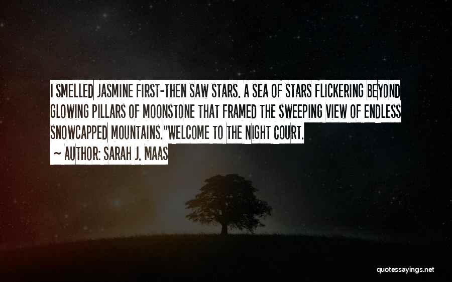 Sarah J. Maas Quotes: I Smelled Jasmine First-then Saw Stars. A Sea Of Stars Flickering Beyond Glowing Pillars Of Moonstone That Framed The Sweeping