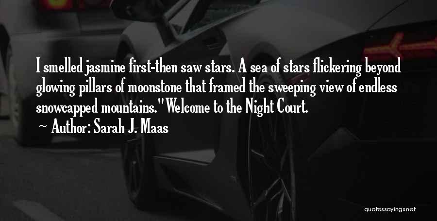 Sarah J. Maas Quotes: I Smelled Jasmine First-then Saw Stars. A Sea Of Stars Flickering Beyond Glowing Pillars Of Moonstone That Framed The Sweeping