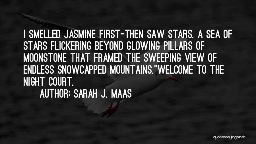 Sarah J. Maas Quotes: I Smelled Jasmine First-then Saw Stars. A Sea Of Stars Flickering Beyond Glowing Pillars Of Moonstone That Framed The Sweeping