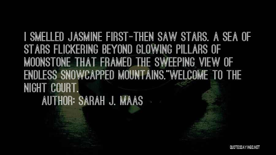 Sarah J. Maas Quotes: I Smelled Jasmine First-then Saw Stars. A Sea Of Stars Flickering Beyond Glowing Pillars Of Moonstone That Framed The Sweeping