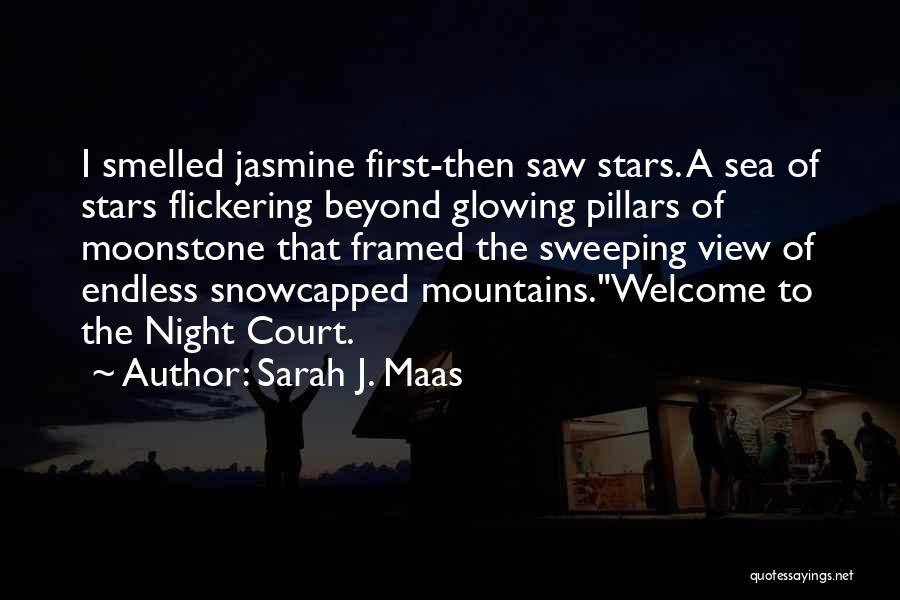 Sarah J. Maas Quotes: I Smelled Jasmine First-then Saw Stars. A Sea Of Stars Flickering Beyond Glowing Pillars Of Moonstone That Framed The Sweeping