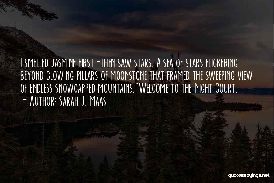 Sarah J. Maas Quotes: I Smelled Jasmine First-then Saw Stars. A Sea Of Stars Flickering Beyond Glowing Pillars Of Moonstone That Framed The Sweeping