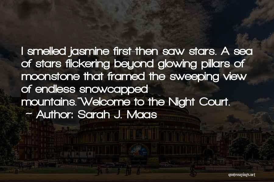 Sarah J. Maas Quotes: I Smelled Jasmine First-then Saw Stars. A Sea Of Stars Flickering Beyond Glowing Pillars Of Moonstone That Framed The Sweeping