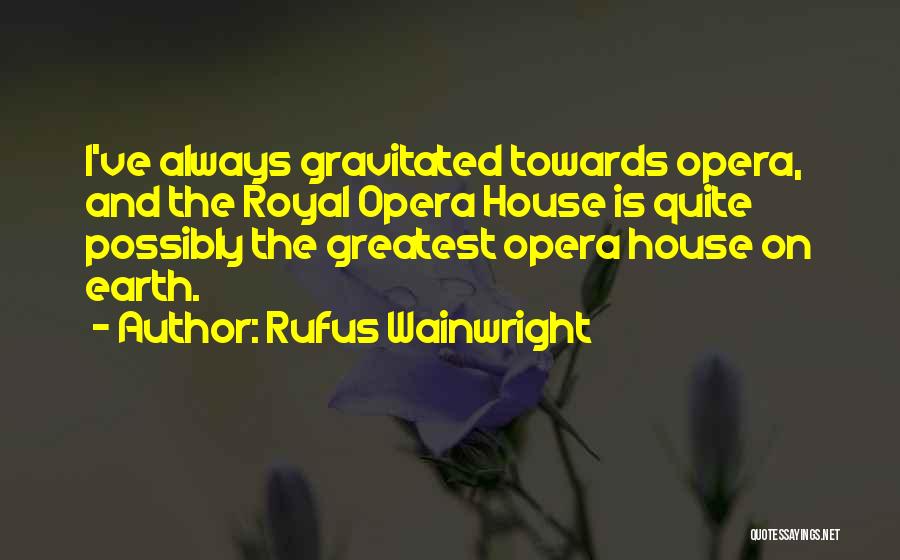 Rufus Wainwright Quotes: I've Always Gravitated Towards Opera, And The Royal Opera House Is Quite Possibly The Greatest Opera House On Earth.