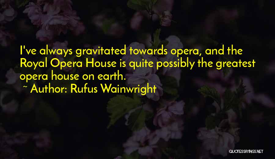 Rufus Wainwright Quotes: I've Always Gravitated Towards Opera, And The Royal Opera House Is Quite Possibly The Greatest Opera House On Earth.