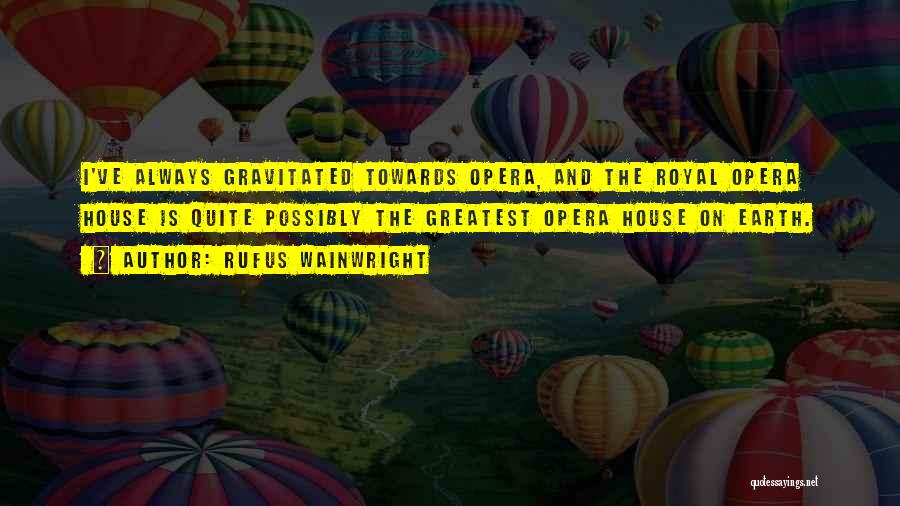 Rufus Wainwright Quotes: I've Always Gravitated Towards Opera, And The Royal Opera House Is Quite Possibly The Greatest Opera House On Earth.