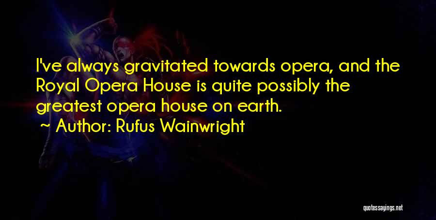 Rufus Wainwright Quotes: I've Always Gravitated Towards Opera, And The Royal Opera House Is Quite Possibly The Greatest Opera House On Earth.