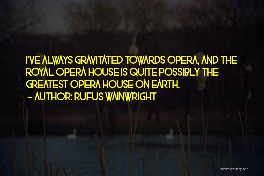 Rufus Wainwright Quotes: I've Always Gravitated Towards Opera, And The Royal Opera House Is Quite Possibly The Greatest Opera House On Earth.