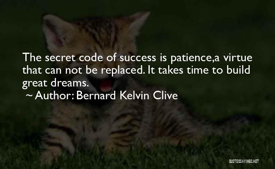 Bernard Kelvin Clive Quotes: The Secret Code Of Success Is Patience,a Virtue That Can Not Be Replaced. It Takes Time To Build Great Dreams.