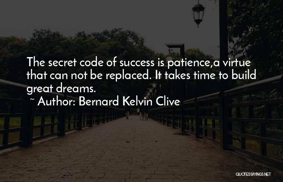 Bernard Kelvin Clive Quotes: The Secret Code Of Success Is Patience,a Virtue That Can Not Be Replaced. It Takes Time To Build Great Dreams.