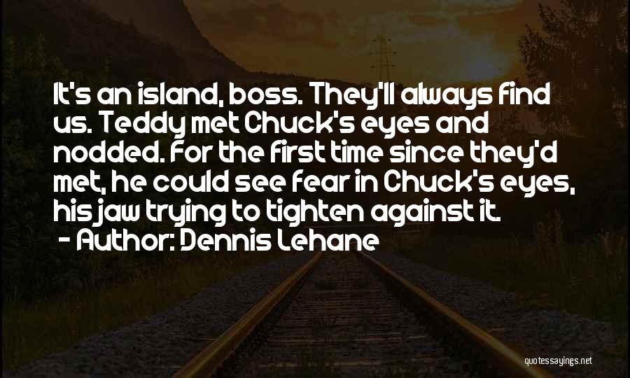Dennis Lehane Quotes: It's An Island, Boss. They'll Always Find Us. Teddy Met Chuck's Eyes And Nodded. For The First Time Since They'd