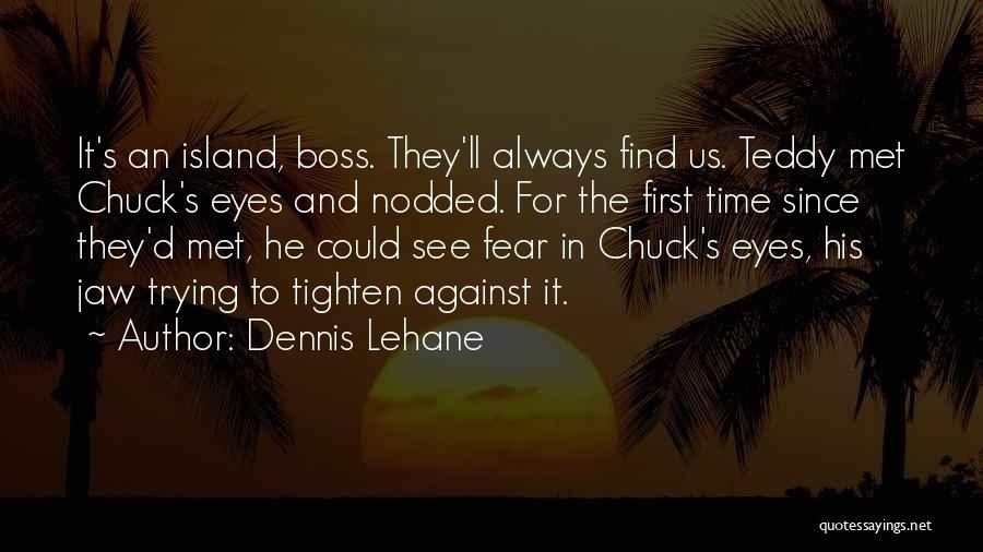 Dennis Lehane Quotes: It's An Island, Boss. They'll Always Find Us. Teddy Met Chuck's Eyes And Nodded. For The First Time Since They'd