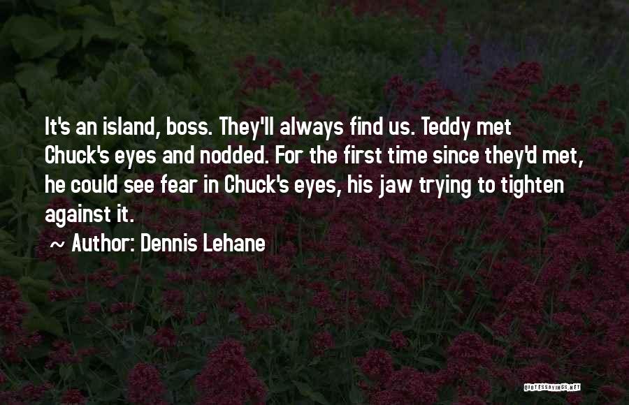 Dennis Lehane Quotes: It's An Island, Boss. They'll Always Find Us. Teddy Met Chuck's Eyes And Nodded. For The First Time Since They'd