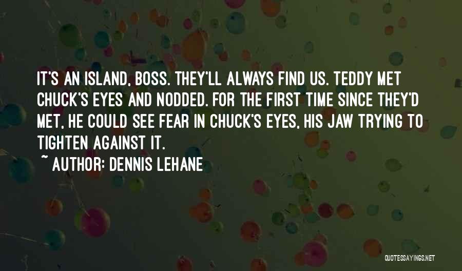 Dennis Lehane Quotes: It's An Island, Boss. They'll Always Find Us. Teddy Met Chuck's Eyes And Nodded. For The First Time Since They'd