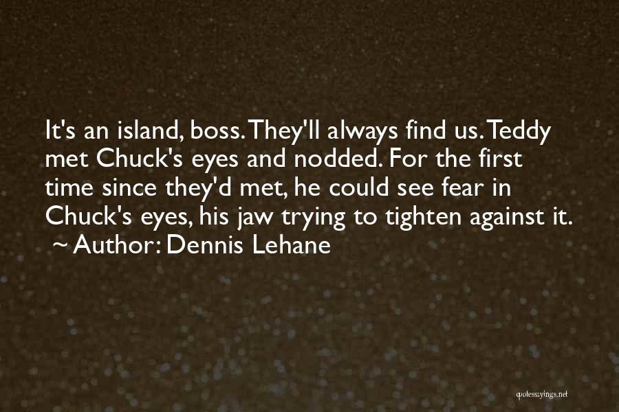 Dennis Lehane Quotes: It's An Island, Boss. They'll Always Find Us. Teddy Met Chuck's Eyes And Nodded. For The First Time Since They'd